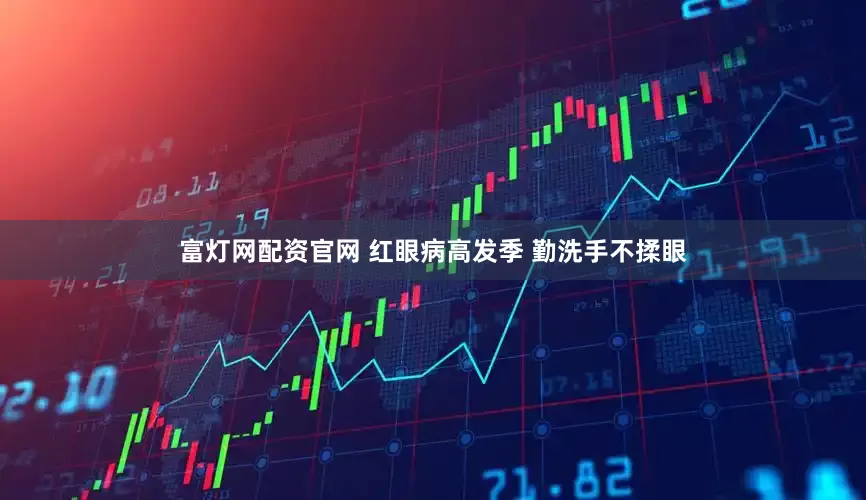 富灯网配资官网 红眼病高发季 勤洗手不揉眼