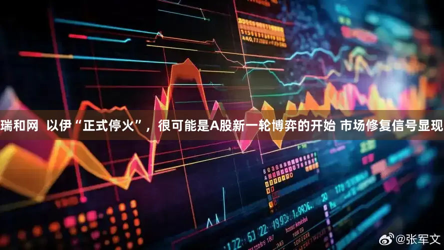 瑞和网  以伊“正式停火”，很可能是A股新一轮博弈的开始 市场修复信号显现
