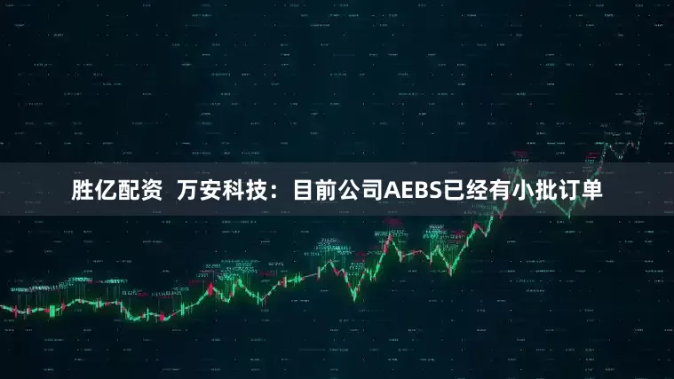胜亿配资  万安科技：目前公司AEBS已经有小批订单