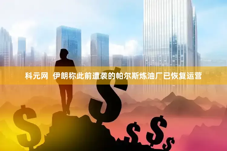 科元网  伊朗称此前遭袭的帕尔斯炼油厂已恢复运营