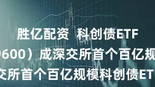 胜亿配资  科创债ETF嘉实（159600）成深交所首个百亿规模科创债ETF
