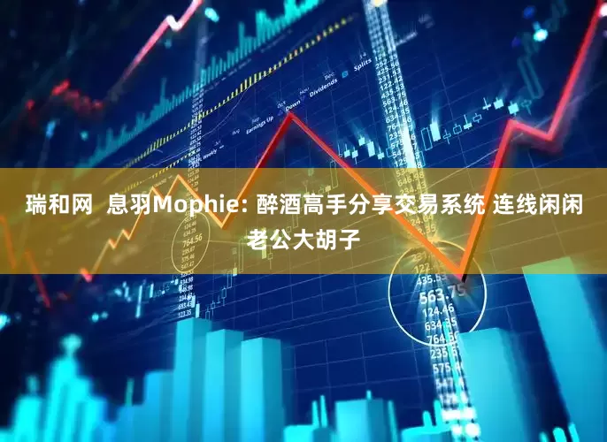 瑞和网  息羽Mophie: 醉酒高手分享交易系统 连线闲闲老公大胡子