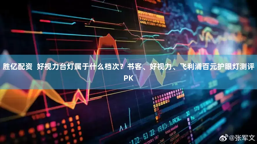 胜亿配资  好视力台灯属于什么档次？书客、好视力、飞利浦百元护眼灯测评PK